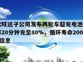 关于欣旺达子公司发布两轮车超充电池“逸风”，称20分钟充至80%，循环寿命2000次的信息