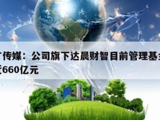 电广传媒：公司旗下达晨财智目前管理基金规模近660亿元