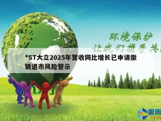 *ST大立2025年营收同比增长已申请撤销退市风险警示
