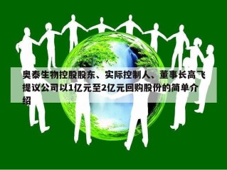 奥泰生物控股股东、实际控制人、董事长高飞提议公司以1亿元至2亿元回购股份的简单介绍