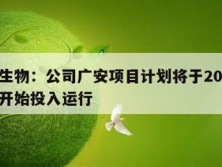 和邦生物：公司广安项目计划将于2027年底前开始投入运行