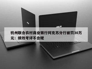 杭州联合农村商业银行阿克苏分行被罚30万元：绩效考评不合规