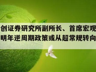 关于华创证券研究所副所长、首席宏观分析师张瑜：明年逆周期政策或从超常规转向常规的信息
