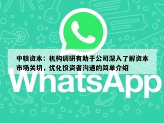 中粮资本：机构调研有助于公司深入了解资本市场关切，优化投资者沟通的简单介绍